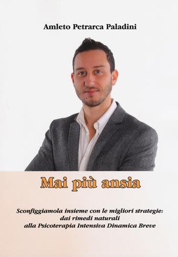 Mai più ansia. Sconfiggiamola insieme con le migliori strategie: dai rimedi naturali alla Psicoterapia Intensiva Dinamica Breve - Amleto Petrarca Paladini - Libro Aldenia Edizioni 2018, Pratiche di benessere | Libraccio.it