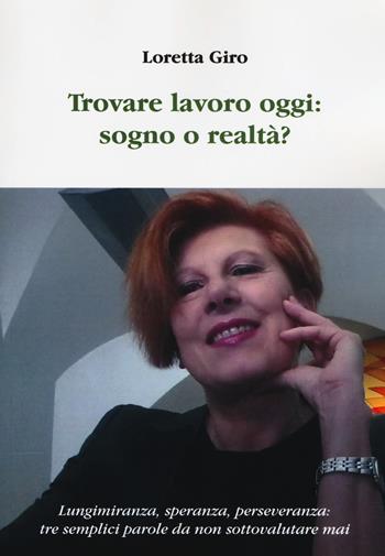 Trovare lavoro oggi: sogno o realtà? Lungimiranza, speranza, perseveranza: tre semplici parole da non sottovalutare mai - Loretta Giro - Libro Aldenia Edizioni 2018 | Libraccio.it