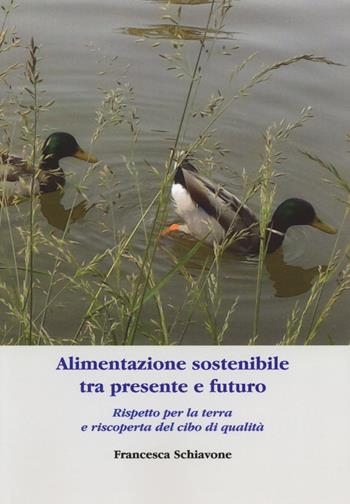 Alimentazione sostenibile tra presente e futuro. Rispetto per la terra e riscoperta del cibo di qualità - Francesca Schiavone - Libro Aldenia Edizioni 2018, Percorsi di innovazione | Libraccio.it