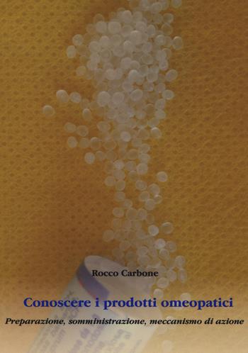 Conoscere i prodotti omeopatici. Preparazione, somministrazione, meccanismo di azione - Rocco Carbone - Libro Aldenia Edizioni 2019 | Libraccio.it