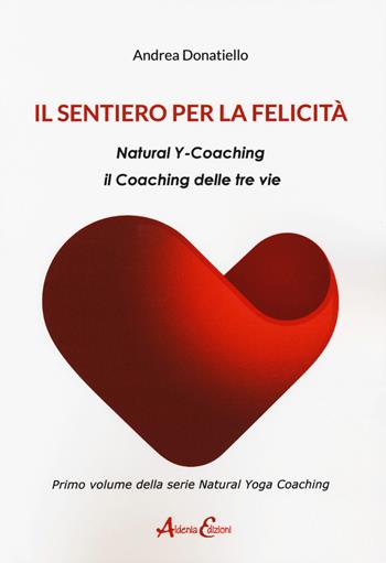 Il sentiero per la felicità. Natural y-coaching. Il coaching delle tre vie - Andrea Donatiello - Libro Aldenia Edizioni 2019 | Libraccio.it