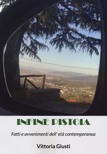 Infine Pistoia. Fatti e avvenimenti dell'età contemporanea - Vittoria Giusti - Libro Aldenia Edizioni 2019, Ipotesi | Libraccio.it