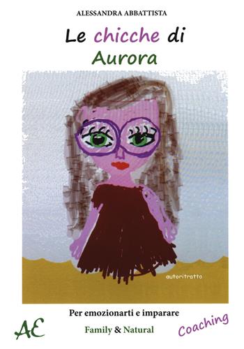 Le chicche di Aurora. Per emozionarti e imparare - Alessandra Abbattista - Libro Aldenia Edizioni 2019, Pratiche di benessere | Libraccio.it