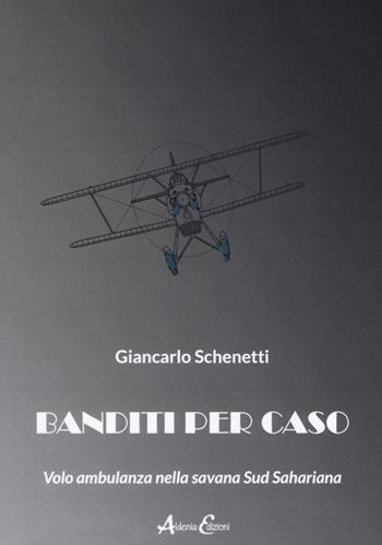 Banditi per caso. Volo ambulanza nella savana Sud Sahariana - Giancarlo Schenetti - Libro Aldenia Edizioni 2020, Storie di vita | Libraccio.it