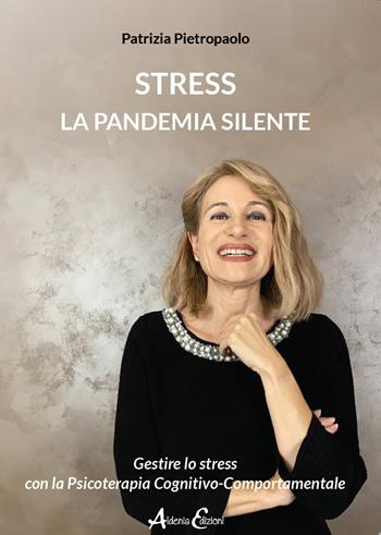 Stress. La pandemia silente. Gestire lo stress con la Psicoterapia Cognitivo-Comportamentale - Patrizia Pietropaolo - Libro Aldenia Edizioni 2021, Percorsi di innovazione | Libraccio.it