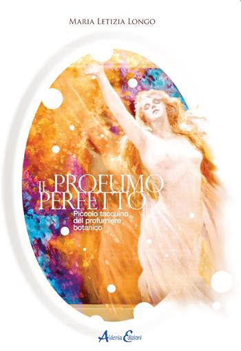 Il profumo perfetto. Piccolo taccuino del profumiere botanico - Maria Letizia Longo - Libro Aldenia Edizioni 2021, Percorsi di innovazione | Libraccio.it