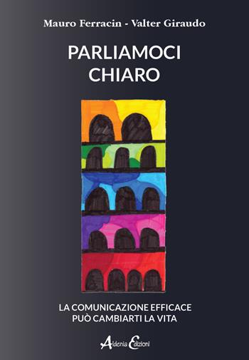 Parliamoci chiaro. La comunicazione efficace può cambiarti la vita - Mauro Ferracin, Valter Giraudo - Libro Aldenia Edizioni 2021, Percorsi di innovazione | Libraccio.it