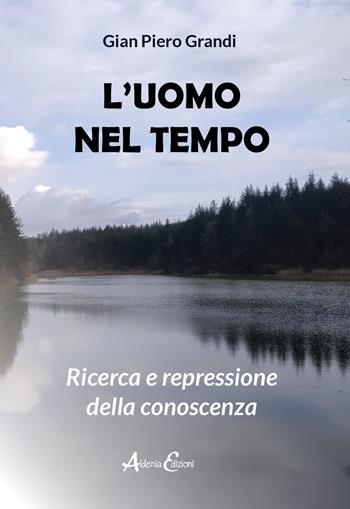 L' uomo nel tempo. Ricerca e repressione della conoscenza - Gian Piero Grandi - Libro Aldenia Edizioni 2022, Percorsi di innovazione | Libraccio.it