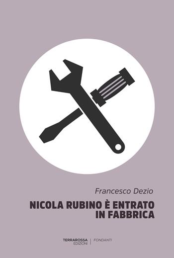 Nicola Rubino è entrato in fabbrica - Francesco Dezio - Libro TerraRossa 2017, Fondanti | Libraccio.it