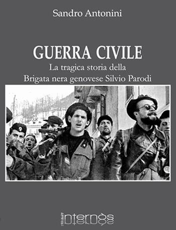 Guerra civile. La tragica storia della brigata nera genovese Silvio Parodi - Sandro Antonini - Libro Internòs Edizioni 2018, Biblioteca del grifo | Libraccio.it