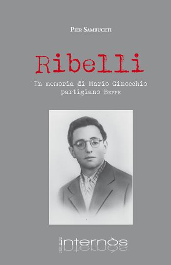 Ribelli. In memoria di Mario Ginocchio, partigiano Beppe - Pier Sambuceti - Libro Internòs Edizioni 2022, Biblioteca del grifo | Libraccio.it