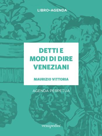 Detti e modi di dire veneziani. Agenda perpetua - Maurizio Vittoria - Libro Venipedia® Editrice 2018 | Libraccio.it