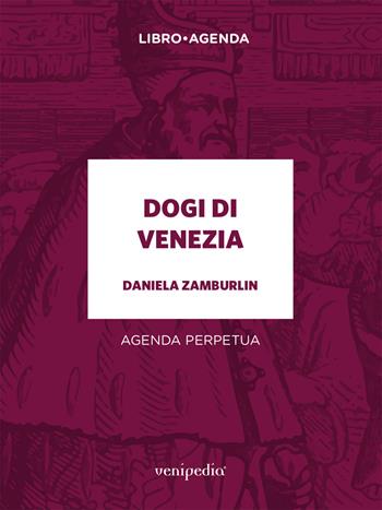 Dogi di Venezia. Agenda perpetua - Daniela Zamburlin - Libro Venipedia® Editrice 2018 | Libraccio.it