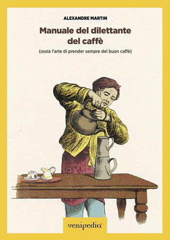 Manuale del dilettante del caffè (ossia l'arte di prender sempre del buon caffè) - Martin Alexandre - Libro Venipedia® Editrice 2021 | Libraccio.it