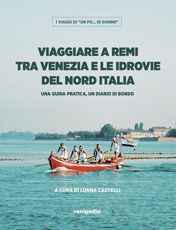 Viaggiare a remi tra Venezia e le idrovie del Nord Italia. Una guida pratica, un diario di bordo  - Libro Venipedia® Editrice 2021, I viaggi di "Un po... di donne" | Libraccio.it