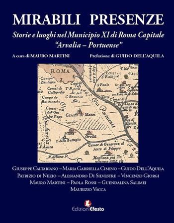 Mirabili presenze. Storie e luoghi nel Municipio XI di Roma Capitale Arvalia-Portuense  - Libro Edizioni Efesto 2016 | Libraccio.it