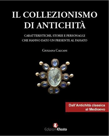 Il collezionismo di antichità. Vol. 1: Caratteristiche, storie e personaggi dall'Antichità classica al Medioevo. - Giuliana Calcani - Libro Edizioni Efesto 2016 | Libraccio.it