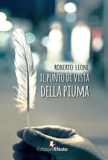 Il punto di vista della piuma - Roberto Leone - Libro Edizioni Efesto 2017 | Libraccio.it
