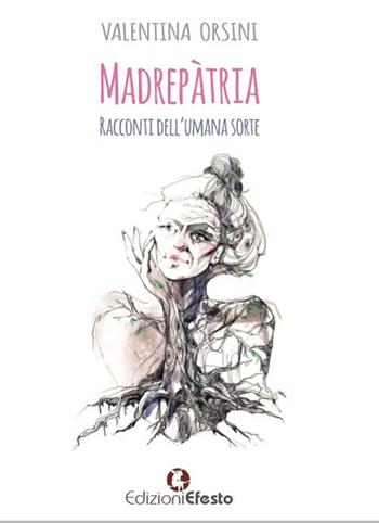Madrepàtria. Racconti dell'umana sorte - Valentina Orsini - Libro Edizioni Efesto 2017 | Libraccio.it