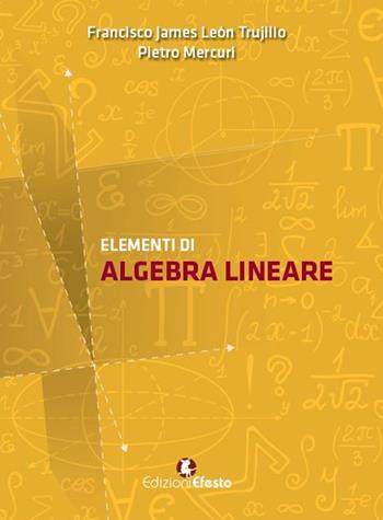 Elementi di algebra lineare - Francisco James León Trujillo, Pietro Mercuri - Libro Edizioni Efesto 2017 | Libraccio.it