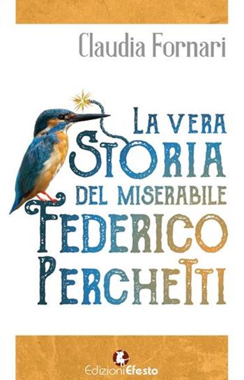 La vera storia del miserabile Federico Perchetti - Claudia Fornari - Libro Edizioni Efesto 2017 | Libraccio.it