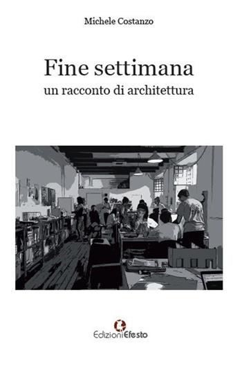 Fine settimana. Un racconto di architettura - Michele Costanzo - Libro Edizioni Efesto 2017 | Libraccio.it
