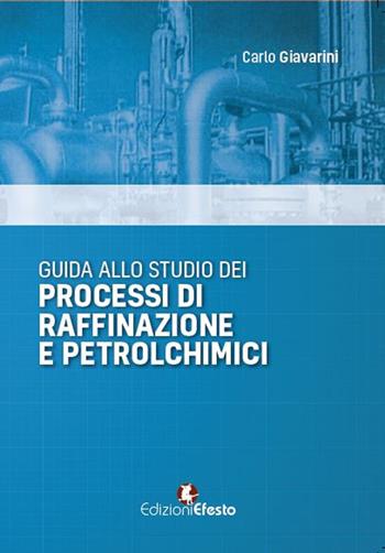 Guida allo studio dei processi di raffinazione e petrolchimici - Carlo Giavarini - Libro Edizioni Efesto 2018 | Libraccio.it