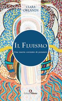 Il fluismo. Una nuova corrente di pensiero - Clara Orlandi - Libro Edizioni Efesto 2018 | Libraccio.it