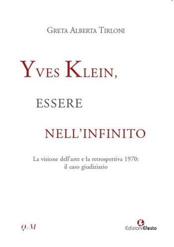 Yves Klein, essere nell'infinito. La visione dell'arte e la retrospettiva 1970: il caso giudiziario - Greta Alberta Tirloni - Libro Edizioni Efesto 2018, Quaderni del Master | Libraccio.it