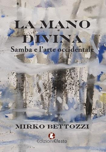 La mano divina. Samba e l'arte occidentale - Mirko Bettozzi - Libro Edizioni Efesto 2018 | Libraccio.it
