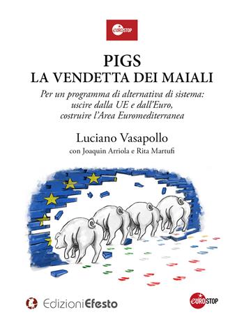 PIGS. La vendetta dei maiali. Per un programma di alternativa di sistema: uscire dalla UE e dall’Euro, costruire l’Area Euromediterranea - Luciano Vasapollo, Joaquin Arriola, Rita Martufi - Libro Edizioni Efesto 2018 | Libraccio.it