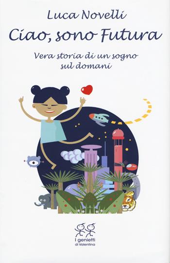 Ciao, sono Futura. Vera storia di un sogno sul domani - Luca Novelli - Libro Valentina Edizioni 2017, I genietti di Valentina | Libraccio.it
