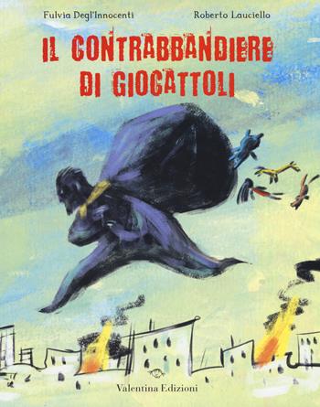 Il contrabbandiere di giocattoli. Ediz. a colori - Fulvia Degl'Innocenti, Roberto Lauciello - Libro Valentina Edizioni 2017 | Libraccio.it