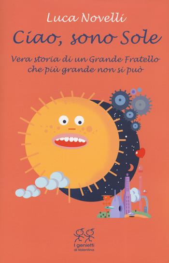 Ciao, sono Sole. Vera storia di un grande fratello che più grande non si può - Luca Novelli - Libro Valentina Edizioni 2019, I genietti di Valentina | Libraccio.it