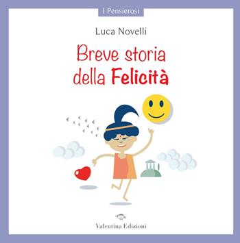 Breve storia della Felicità. Ediz. a colori - Luca Novelli - Libro Valentina Edizioni 2021, I pensierosi | Libraccio.it