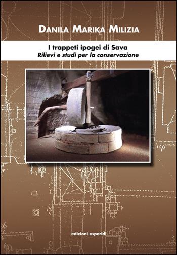 I trappeti ipogei di Sava. Rilievi e studi per la conservazione - Marika Danila Milizia - Libro Esperidi 2017 | Libraccio.it