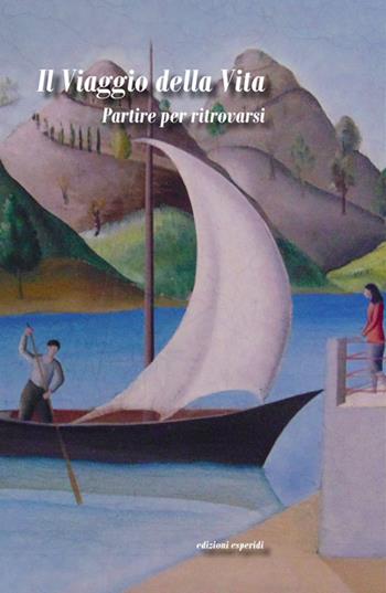 Il viaggio della vita. Partire per ritrovarsi  - Libro Esperidi 2018 | Libraccio.it