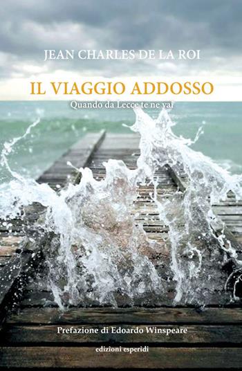 Il viaggio addosso. Quando da Lecce te ne vai - Jean Charles de la Roi - Libro Esperidi 2019 | Libraccio.it