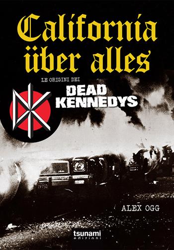 California über alles. Le origini dei Dead Kennedys - Alex Ogg - Libro Tsunami Edizioni 2017, Gli uragani | Libraccio.it