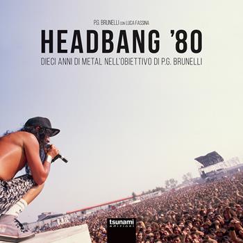 Headbang '80. Dieci anni di metal nell'obiettivo di P.G. Brunelli. Ediz. illustrata - P.G. Brunelli, Luca Fassina - Libro Tsunami 2017, Gli alisei | Libraccio.it