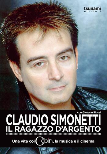 Claudio Simonetti. Il ragazzo d'argento. Una vita con i Goblin, la musica, il cinema - Claudio Simonetti, Giovanni Rossi - Libro Tsunami 2017, I cicloni | Libraccio.it