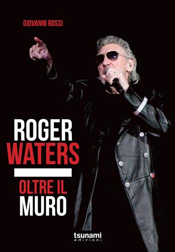 Roger Waters. Oltre il muro - Giovanni Rossi - Libro Tsunami 2018, I cicloni | Libraccio.it