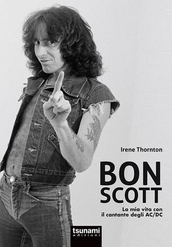 Bon Scott. La mia vita con il cantante degli AC/DC - Irene Thornton, Simone Ubaldi - Libro Tsunami 2020, I cicloni | Libraccio.it