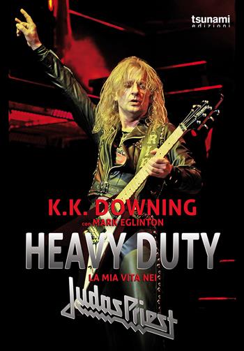 Heavy Duty. La mia vita nei Judas Priest - K.K. Downing, Mark Eglinton - Libro Tsunami 2020, I cicloni | Libraccio.it