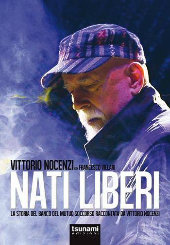 Nati liberi. La storia del Banco del Mutuo Soccorso raccontata da Vittorio Nocenzi - Vittorio Nocenzi, Francesco Villari - Libro Tsunami 2021, Gli uragani | Libraccio.it