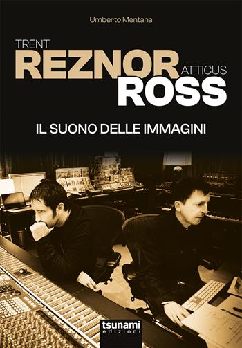 Trent Reznor e Atticus Ross. Il suono delle immagini - Umberto Mentana - Libro Tsunami Edizioni 2026, Le tormente | Libraccio.it