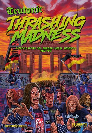 Teutonic Thrashing Madness. L'epoca d'oro del thrash metal tedesco, 1982-1992 - Riccardo Berti - Libro Tsunami Edizioni 2026, Le tempeste | Libraccio.it