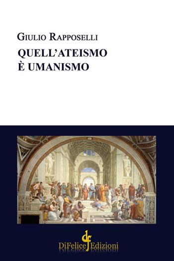 Quell'ateismo è umanismo - Giulio Rapposelli - Libro Di Felice Edizioni 2017, Saggistica | Libraccio.it