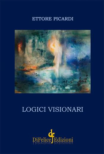Logici visionari - Ettore Picardi - Libro Di Felice Edizioni 2018, Poesia | Libraccio.it