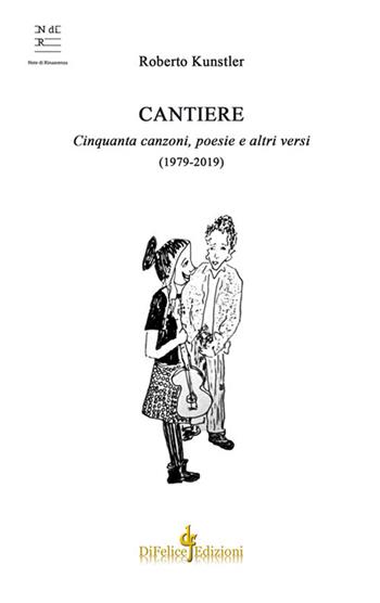 Cantiere. Cinquanta canzoni, poesie e altri versi (1979-2019) - Roberto Kunstler - Libro Di Felice Edizioni 2019, Note di rinascenza | Libraccio.it
